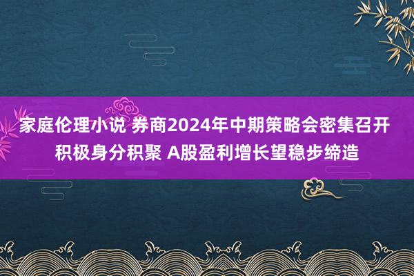 家庭伦理小说 券商2024年中期策略会密集召开 积极身分积聚 A股盈利增长望稳步缔造