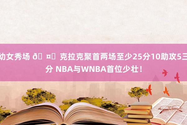 幼女秀场 🤙克拉克聚首两场至少25分10助攻5三分 NBA与WNBA首位少壮！