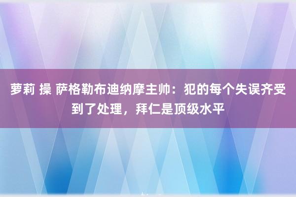 萝莉 操 萨格勒布迪纳摩主帅：犯的每个失误齐受到了处理，拜仁是顶级水平