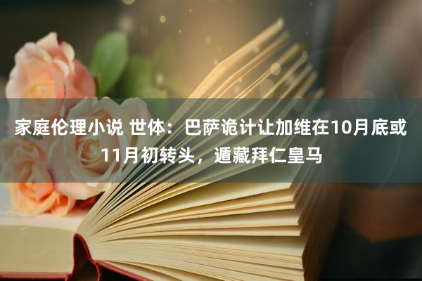 家庭伦理小说 世体：巴萨诡计让加维在10月底或11月初转头，遁藏拜仁皇马