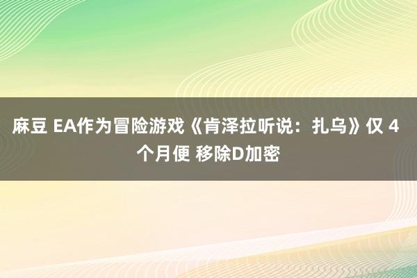 麻豆 EA作为冒险游戏《肯泽拉听说：扎乌》仅 4 个月便 移除D加密