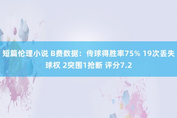 短篇伦理小说 B费数据：传球得胜率75% 19次丢失球权 2突围1抢断 评分7.2