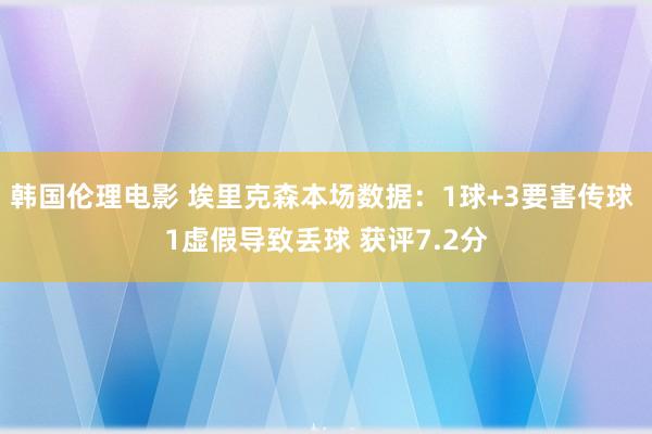 韩国伦理电影 埃里克森本场数据：1球+3要害传球 1虚假导致丢球 获评7.2分