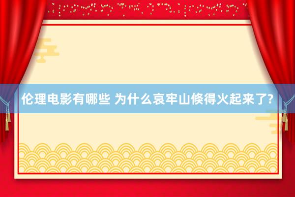 伦理电影有哪些 为什么哀牢山倏得火起来了?