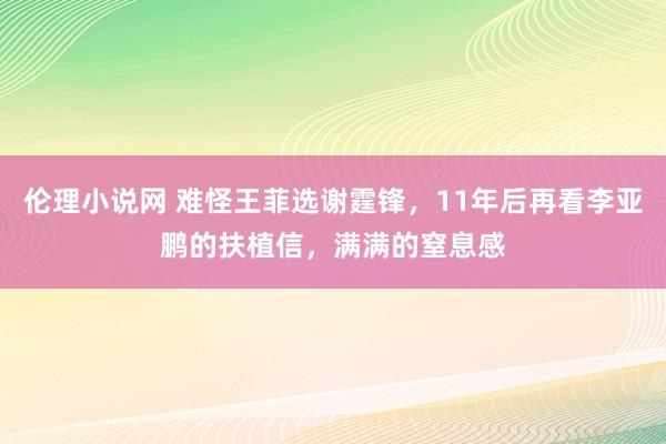 伦理小说网 难怪王菲选谢霆锋，11年后再看李亚鹏的扶植信，满满的窒息感