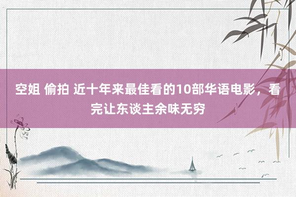 空姐 偷拍 近十年来最佳看的10部华语电影，看完让东谈主余味无穷