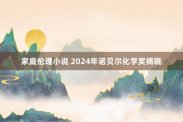 家庭伦理小说 2024年诺贝尔化学奖揭晓