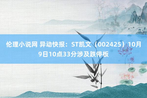 伦理小说网 异动快报：ST凯文（002425）10月9日10点33分涉及跌停板