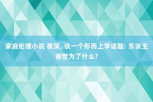 家庭伦理小说 夜深， 谈一个形而上学话题: 东谈主谢世为了什么?