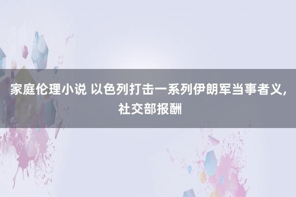 家庭伦理小说 以色列打击一系列伊朗军当事者义， 社交部报酬