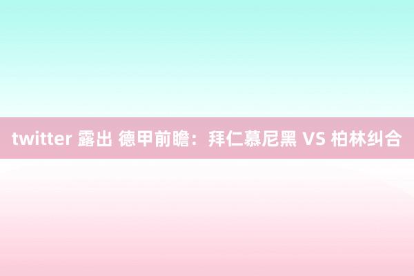 twitter 露出 德甲前瞻：拜仁慕尼黑 VS 柏林纠合