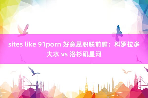 sites like 91porn 好意思职联前瞻：科罗拉多大水 vs 洛杉矶星河