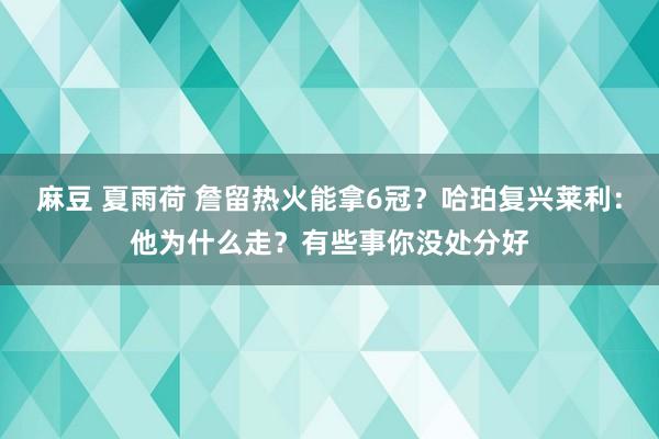 麻豆 夏雨荷 詹留热火能拿6冠？哈珀复兴莱利：他为什么走？有些事你没处分好