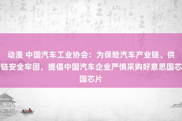 动漫 中国汽车工业协会：为保险汽车产业链、供应链安全牢固，提倡中国汽车企业严慎采购好意思国芯片