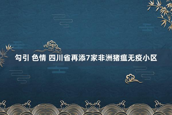 勾引 色情 四川省再添7家非洲猪瘟无疫小区