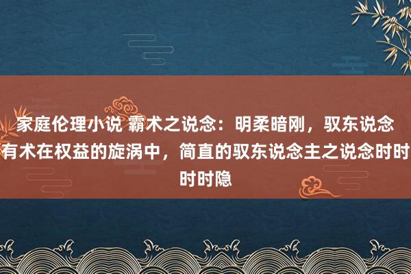 家庭伦理小说 霸术之说念：明柔暗刚，驭东说念主有术在权益的旋涡中，简直的驭东说念主之说念时时隐